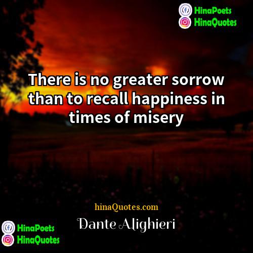 Dante Alighieri Quotes | There is no greater sorrow than to